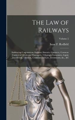 The Law of Railways: Embracing Corporations, Eminent Domain, Contracts, Common Carriers of Goods and Passengers, Telegraph Companies, Equity Jurisdiction, Taxation, Constitutional Law, Investments, &c., &c; Volume 2 - Redfield, Isaac F (Isaac Fletcher) (Creator)