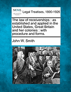 The Law of Receiverships as Established and Applied in the United States, Great Britain and Her Colonies: With Procedure and Forms (Classic Reprint)