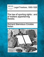 The Law of Sporting Rights: And of Matters Appertaining Thereto. - Nolan, Richard Stanislaus Crosbie