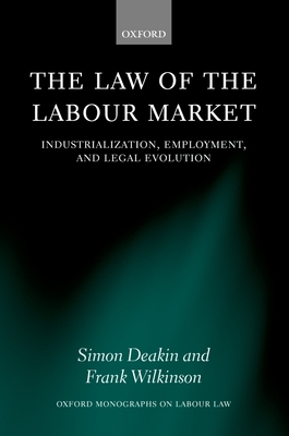 The Law of the Labour Market: Industrialization, Employment, and Legal Evolution - Deakin, Simon, and Wilkinson, Frank