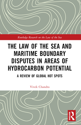 The Law of the Sea and Maritime Boundary Disputes in Areas of Hydrocarbon Potential: A Review of Global Hot Spots - Chandra, Vivek