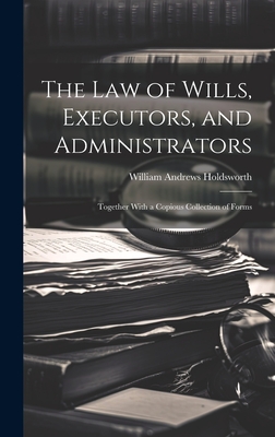The Law of Wills, Executors, and Administrators: Together With a Copious Collection of Forms - Holdsworth, William Andrews