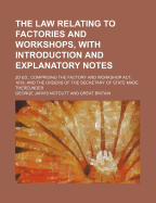 The Law Relating to Factories and Workshops, with Introduction and Explanatory Notes; 2D Ed., Comprising the Factory and Workshop ACT, 1878, and the Orders of the Secretary of State Made Thereunder