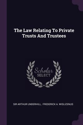 The Law Relating To Private Trusts And Trustees - Underhill, Arthur, Sir, and Frederick a Wislizenus (Creator)