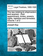 The law relating to shipmasters and seamen: their appointment, duties, powers, rights, liabilities and remedies. Volume 1 of 2