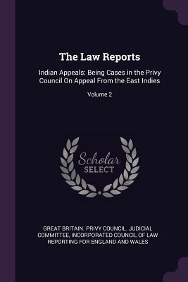The Law Reports: Indian Appeals: Being Cases in the Privy Council On Appeal From the East Indies; Volume 2 - Great Britain Privy Council Judicial C (Creator), and Incorporated Council of Law Reporting Fo (Creator)