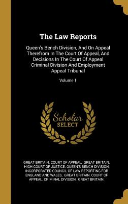 The Law Reports: Queen's Bench Division, And On Appeal Therefrom In The Court Of Appeal, And Decisions In The Court Of Appeal Criminal Division And Employment Appeal Tribunal; Volume 1 - Great Britain Court of Appeal (Creator), and Great Britain High Court of Justice Q (Creator), and Incorporated Council of Law...