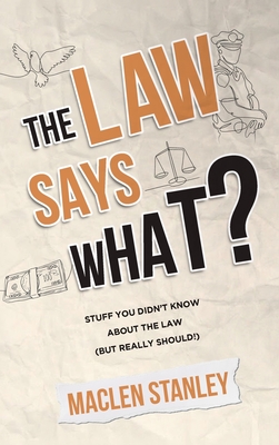 The Law Says What?: Stuff You Didn't Know About the Law (but Really Should!) - Stanley, Maclen