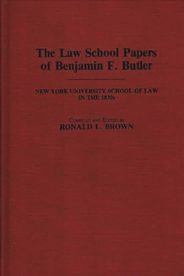 The Law School Papers of Benjamin F. Butler: New York University School of Law in the 1830s - Butler, Benjamin F, and Brown, Ronald L (Editor)