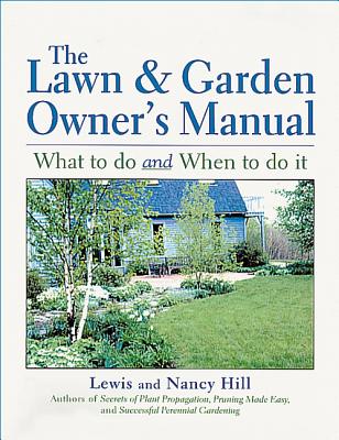 The Lawn & Garden Owner's Manual: What to Do and When to Do It - Hill, Lewis, and Hill, Nancy