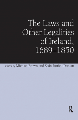 The Laws and Other Legalities of Ireland, 1689-1850 - Donlan, Sen Patrick, and Brown, Michael (Editor)