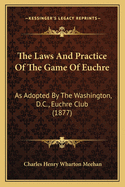 The Laws and Practice of the Game of Euchre: As Adopted by the Washington, D.C., Euchre Club (1877)