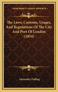 The Laws, Customs, Usages, and Regulations of the City and Port of London (1854)