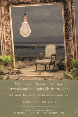 The Law's Ultimate Frontier: Towards an Ecological Jurisprudence: A Global Horizon in Private International Law - Watt, Horatia Muir, Professor