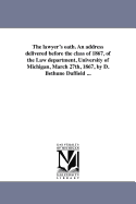 The Lawyer's Oath: An Address Delivered Before the Class of 1867, of the Law Department, University of Michigan, March 27th, 1867 (Classic Reprint)