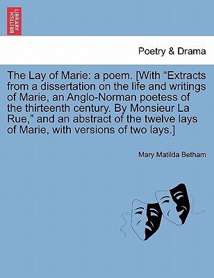 The Lay of Marie: A Poem. [With "Extracts from a Dissertation on the Life and Writings of Marie, an Anglo-Norman Poetess of the Thirteenth Century. by Monsieur La Rue," and an Abstract of the Twelve Lays of Marie, with Versions of Two Lays.] - Betham, Mary Matilda