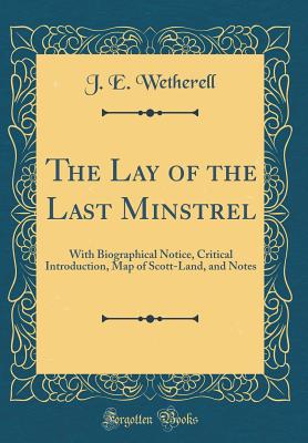 The Lay of the Last Minstrel: With Biographical Notice, Critical Introduction, Map of Scott-Land, and Notes (Classic Reprint) - Wetherell, J E