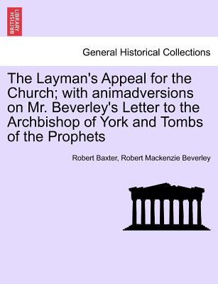 The Layman's Appeal for the Church; With Animadversions on Mr. Beverley's Letter to the Archbishop of York and Tombs of the Prophets - Baxter, Robert, and Beverley, Robert MacKenzie