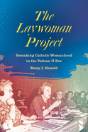 The Laywoman Project: Remaking Catholic Womanhood in the Vatican II Era