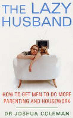 The Lazy Husband: How to Get Men to Do More Parenting and Housework - Coleman, Joshua, PhD