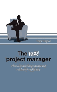 The Lazy Project Manager: How to be Twice as Productive and Still Leave the Office Early - Taylor, Peter