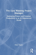 The Lazy Winning Project Manager: Embracing Project and Personal Productivity in an AI Empowered World