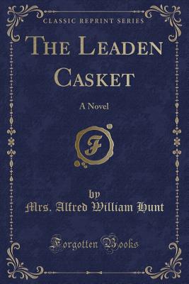 The Leaden Casket: A Novel (Classic Reprint) - Hunt, Mrs Alfred William