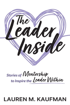 The Leader Inside: Stories of Mentorship to Inspire the Leader Within - Kaufman, Lauren M