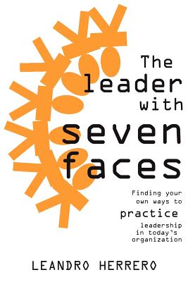 The Leader with Seven Faces: Finding Your Own Ways to Practice Leadership in Today's Organization - Herrero, Leandro