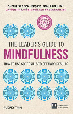 The Leader's Guide to Mindfulness: How to Use Soft Skills to Get Hard Results - Tang, Audrey