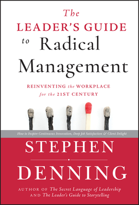 The Leader's Guide to Radical Management: Reinventing the Workplace for the 21st Century - Denning, Stephen