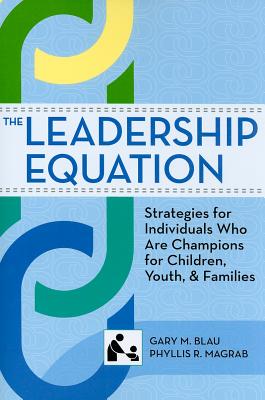 The Leadership Equation: Strategies for Individuals Who Are Champions for Children, Youth, and Families - Blau, Gary (Editor), and Magrab, Phyllis (Editor)