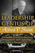 The Leadership Genius of Alfred P. Sloan: Invaluable Lessons on Business, Management, and Leadership for Today's Manager