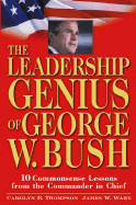 The Leadership Genius of George W. Bush: 10 Commonsense Lessons from the Commander in Chief
