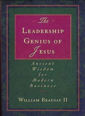 The Leadership Genius of Jesus: Ancient Wisdom for Modern Business - Beausay, William