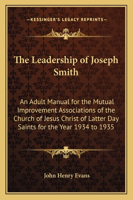 The Leadership of Joseph Smith: An Adult Manual for the Mutual Improvement Associations of the Church of Jesus Christ of Latter Day Saints for the Year 1934 to 1935 - Evans, John Henry