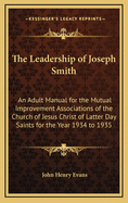 The Leadership of Joseph Smith: An Adult Manual for the Mutual Improvement Associations of the Church of Jesus Christ of Latter Day Saints for the Year 1934 to 1935