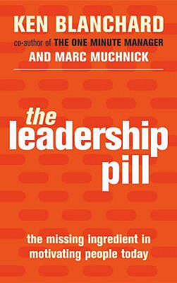 The Leadership Pill: The Missing Ingredient in Motivating People Today - Blanchard, Kenneth, and Muchnick, Marc