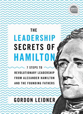 The Leadership Secrets of Hamilton: 7 Steps to Revolutionary Leadership from Alexander Hamilton and the Founding Fathers - Leidner, Gordon