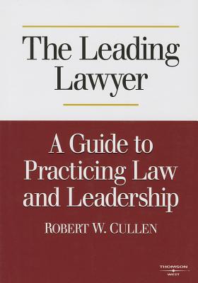 The Leading Lawyer: A Guide to Practicing Law and Leadership - Cullen, Robert W