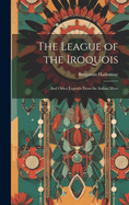 The League of the Iroquois: And Other Legends From the Indian Muse