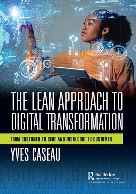 The Lean Approach to Digital Transformation: From Customer to Code and From Code to Customer - Caseau, Yves