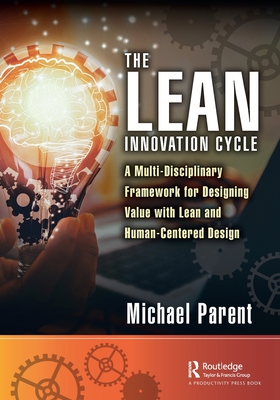 The Lean Innovation Cycle: A Multi-Disciplinary Framework for Designing Value with Lean and Human-Centered Design - Parent, Michael