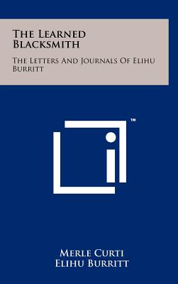 The Learned Blacksmith: The Letters and Journals of Elihu Burritt - Curti, Merle, and Burritt, Elihu