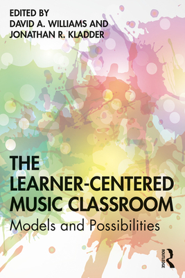 The Learner-Centered Music Classroom: Models and Possibilities - Williams, David A (Editor), and Kladder, Jonathan R (Editor)