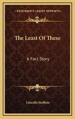 The Least of These: A Fact Story - Steffens, Lincoln