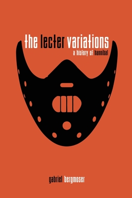 The Lecter Variations - A History of Hannibal - Bergmoser, Gabriel