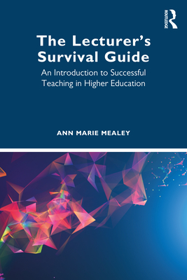 The Lecturer's Survival Guide: An Introduction to Successful Teaching in Higher Education - Marie Mealey, Ann