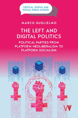 The Left and Digital Politics: Political Parties from Platform Neoliberalism to Platform Socialism - Guglielmo, Marco