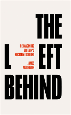 The Left Behind: Reimagining Britain's Socially Excluded - Morrison, James